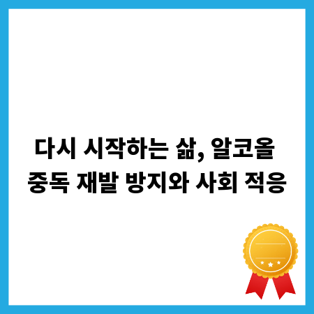 다시 시작하는 삶, 알코올 중독 재발 방지와 사회 적응
