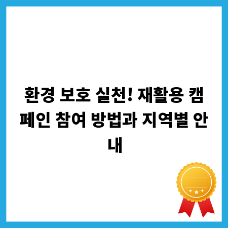 환경 보호 실천! 재활용 캠페인 참여 방법과 지역별 안내