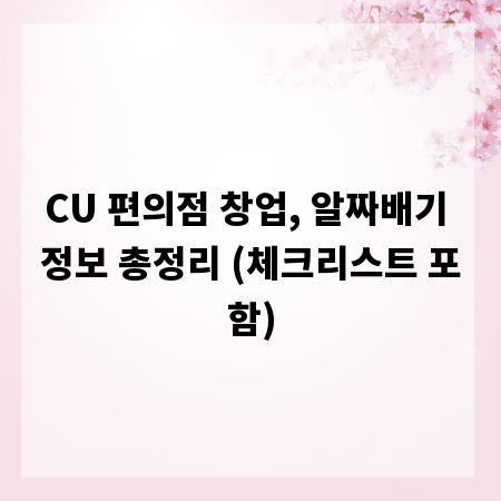 CU 편의점 창업, 알짜배기 정보 총정리 (체크리스트 포함)