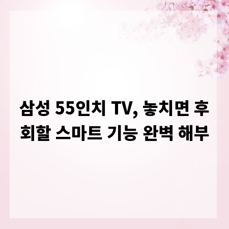 삼성 55인치 TV, 놓치면 후회할 스마트 기능 완벽 해부