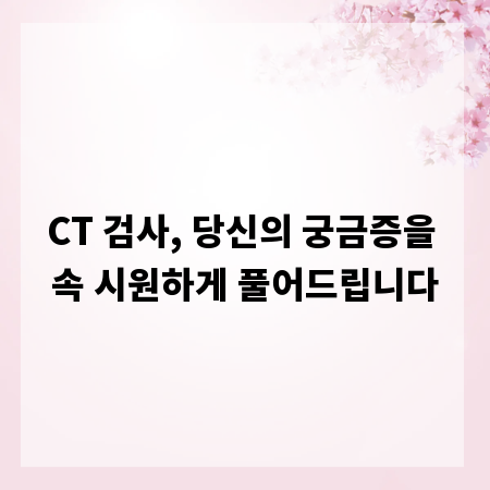 CT 검사, 당신의 궁금증을 속 시원하게 풀어드립니다