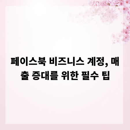 페이스북 비즈니스 계정, 매출 증대를 위한 필수 팁