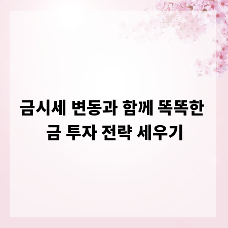 금시세 변동과 함께 똑똑한 금 투자 전략 세우기