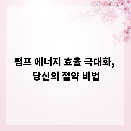 펌프 에너지 효율 극대화, 당신의 절약 비법