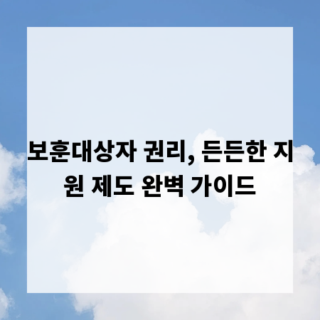 보훈대상자 권리, 든든한 지원 제도 완벽 가이드