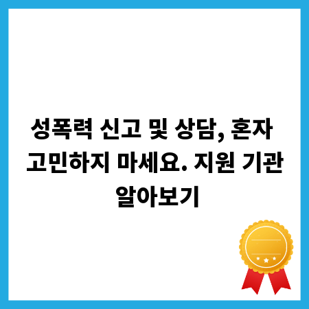 성폭력 신고 및 상담, 혼자 고민하지 마세요. 지원 기관 알아보기