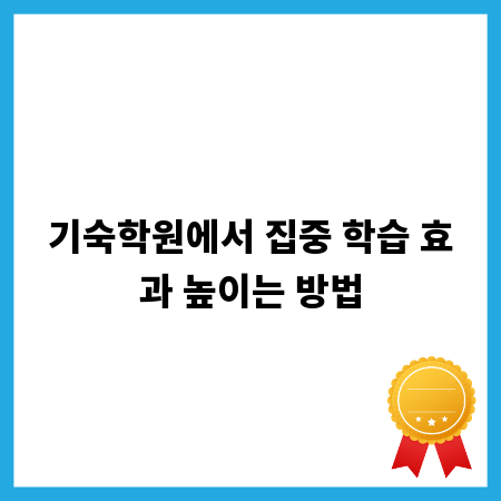 기숙학원에서 집중 학습 효과 높이는 방법