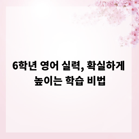 6학년 영어 실력, 확실하게 높이는 학습 비법