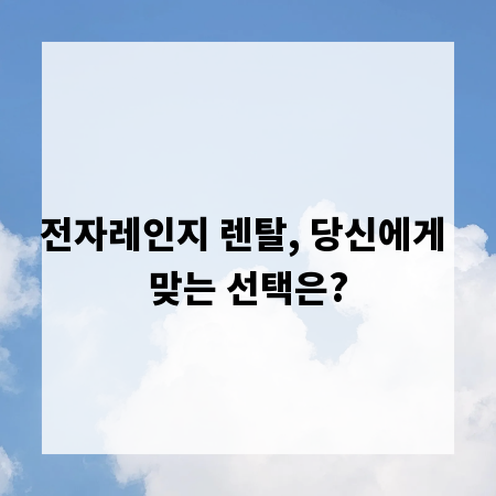 전자레인지 렌탈, 당신에게 맞는 선택은?