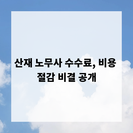 산재 노무사 수수료, 비용 절감 비결 공개