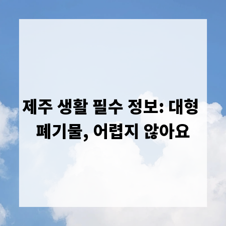 제주 생활 필수 정보: 대형 폐기물, 어렵지 않아요