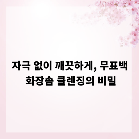 자극 없이 깨끗하게, 무표백 화장솜 클렌징의 비밀