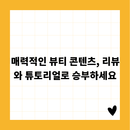 매력적인 뷰티 콘텐츠, 리뷰와 튜토리얼로 승부하세요