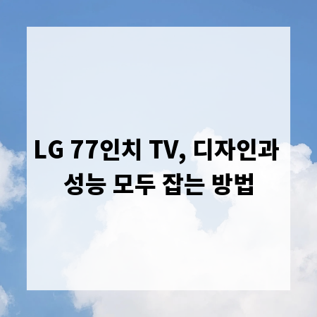 LG 77인치 TV, 디자인과 성능 모두 잡는 방법
