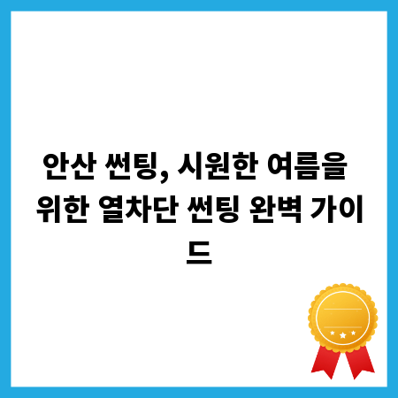 안산 썬팅, 시원한 여름을 위한 열차단 썬팅 완벽 가이드