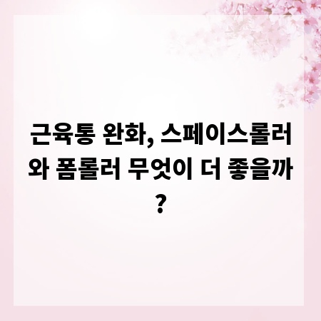 근육통 완화, 스페이스롤러와 폼롤러 무엇이 더 좋을까?