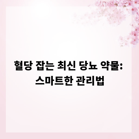 혈당 잡는 최신 당뇨 약물: 스마트한 관리법