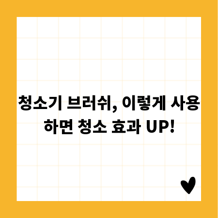 청소기 브러쉬, 이렇게 사용하면 청소 효과 UP!