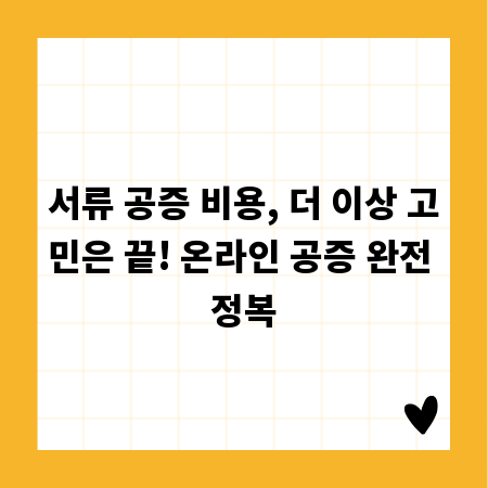서류 공증 비용, 더 이상 고민은 끝! 온라인 공증 완전 정복