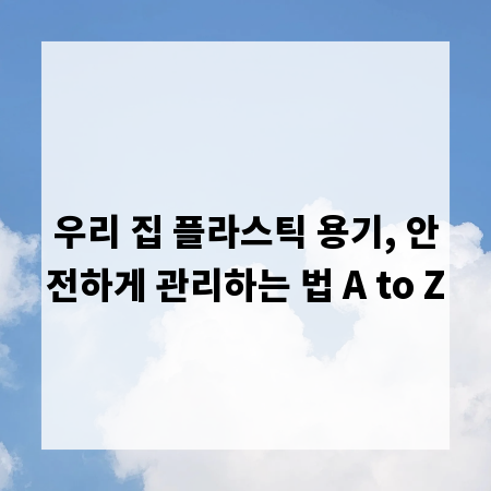 우리 집 플라스틱 용기, 안전하게 관리하는 법 A to Z