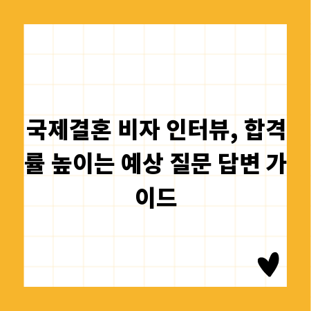 국제결혼 비자 인터뷰, 합격률 높이는 예상 질문 답변 가이드