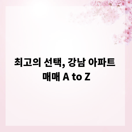 최고의 선택, 강남 아파트 매매 A to Z