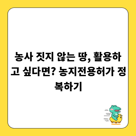 농사 짓지 않는 땅, 활용하고 싶다면? 농지전용허가 정복하기