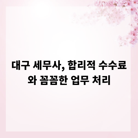 대구 세무사, 합리적 수수료와 꼼꼼한 업무 처리