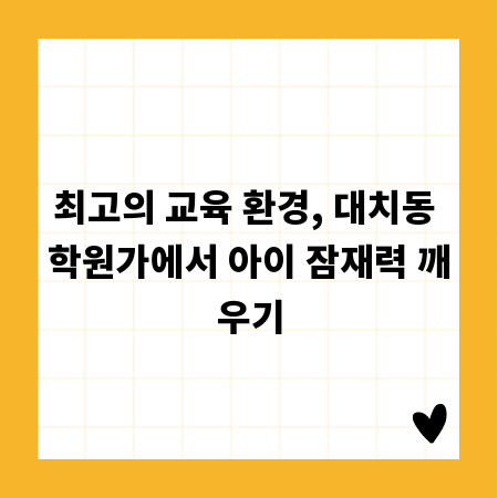 최고의 교육 환경, 대치동 학원가에서 아이 잠재력 깨우기