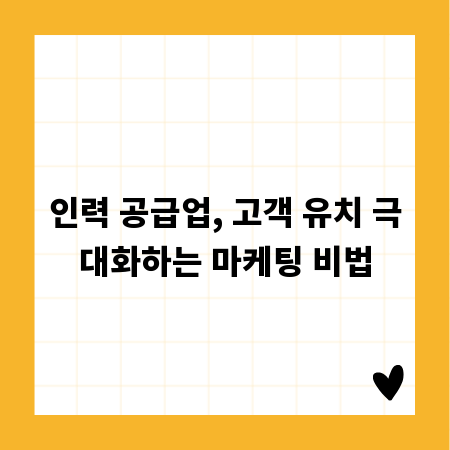 인력 공급업, 고객 유치 극대화하는 마케팅 비법
