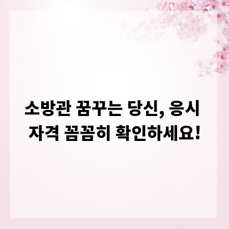 소방관 꿈꾸는 당신, 응시 자격 꼼꼼히 확인하세요!