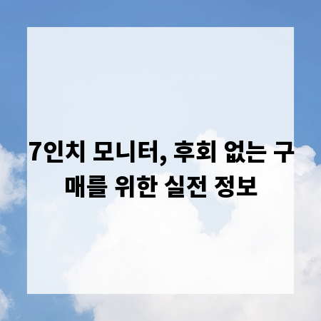 7인치 모니터, 후회 없는 구매를 위한 실전 정보