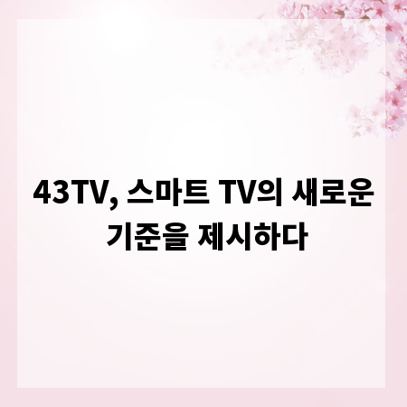 43TV, 스마트 TV의 새로운 기준을 제시하다