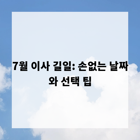 7월 이사 길일: 손없는 날짜와 선택 팁
