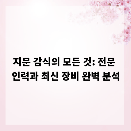 지문 감식의 모든 것: 전문 인력과 최신 장비 완벽 분석