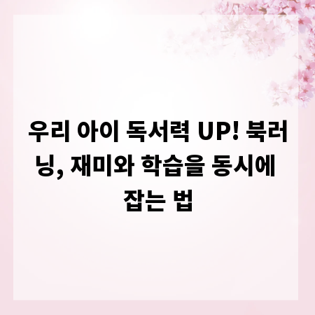 우리 아이 독서력 UP! 북러닝, 재미와 학습을 동시에 잡는 법