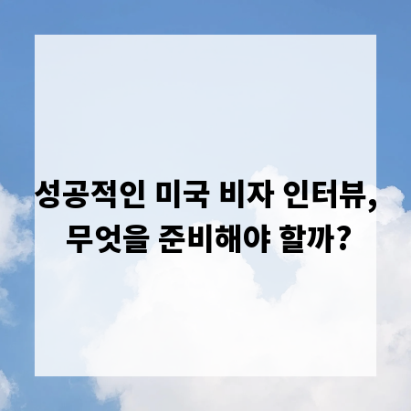 성공적인 미국 비자 인터뷰, 무엇을 준비해야 할까?