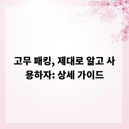 고무 패킹, 제대로 알고 사용하자: 상세 가이드