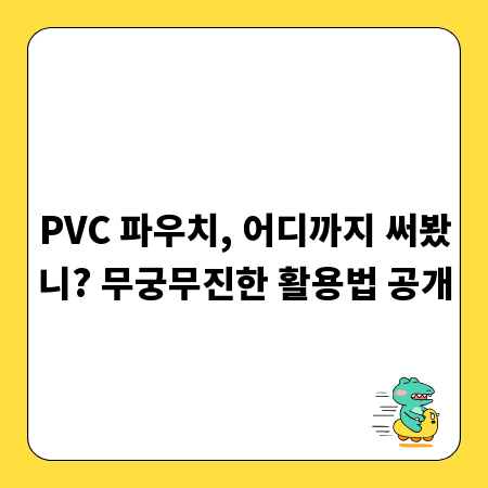 PVC 파우치, 어디까지 써봤니? 무궁무진한 활용법 공개