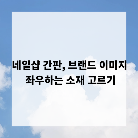 네일샵 간판, 브랜드 이미지 좌우하는 소재 고르기