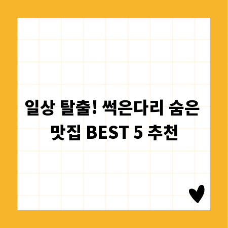 일상 탈출! 썩은다리 숨은 맛집 BEST 5 추천