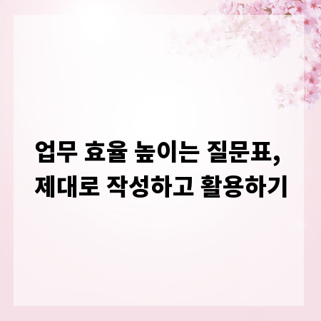 업무 효율 높이는 질문표, 제대로 작성하고 활용하기