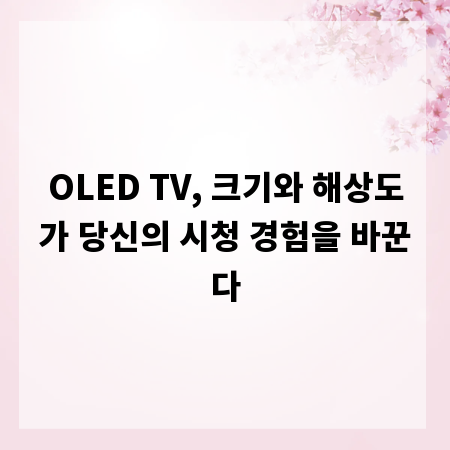 OLED TV, 크기와 해상도가 당신의 시청 경험을 바꾼다
