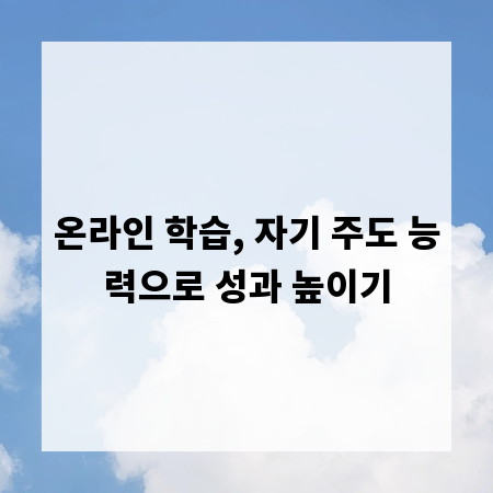 온라인 학습, 자기 주도 능력으로 성과 높이기