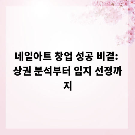 네일아트 창업 성공 비결: 상권 분석부터 입지 선정까지