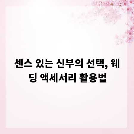 센스 있는 신부의 선택, 웨딩 액세서리 활용법