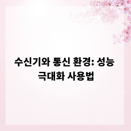 수신기와 통신 환경: 성능 극대화 사용법