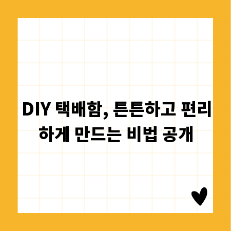 DIY 택배함, 튼튼하고 편리하게 만드는 비법 공개