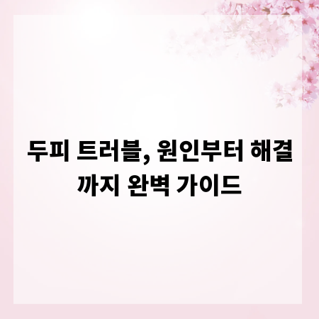 두피 트러블, 원인부터 해결까지 완벽 가이드