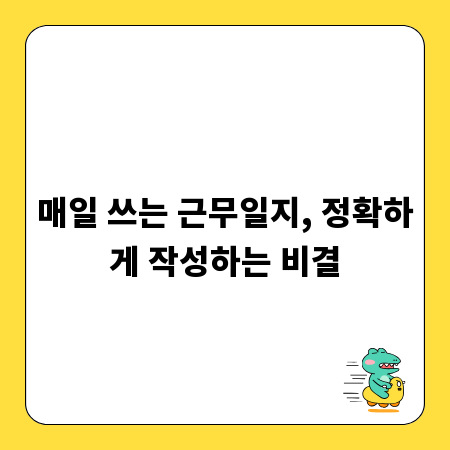 매일 쓰는 근무일지, 정확하게 작성하는 비결